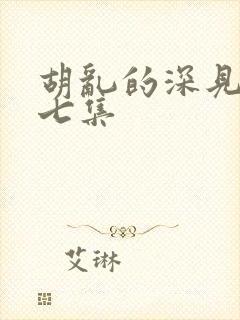 胡乱的深见君第七集