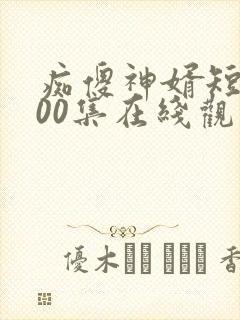 痴傻神婿短剧100集在线观看