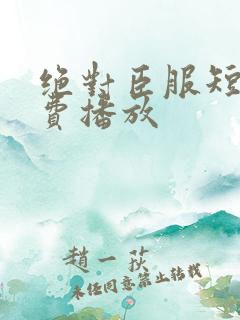 绝对臣服短剧免费播放