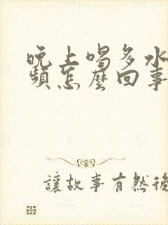 晚上喝多水就尿频怎么回事