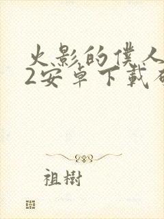 火影的仆人0.2安卓下载破解版