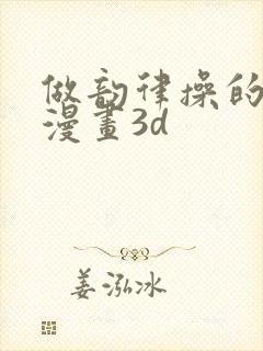 做韵律操的妈妈漫画3d