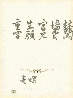 重生官场林峰唐雪颜免费阅读