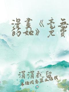 漫画《毫无保留的她》免费观看全集