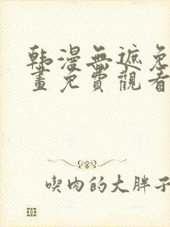 韩漫无遮免费漫画免费观看