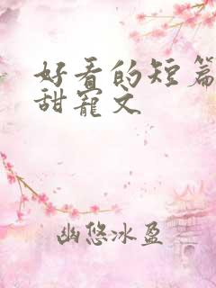 好看的短篇小说甜宠文
