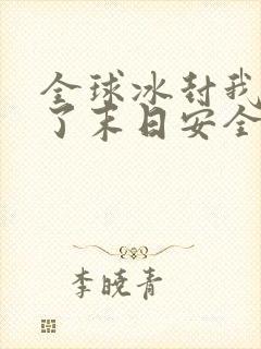 全球冰封我打造了末日安全屋 完本