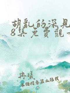 胡乱的深见君第8集免费观看全集高清