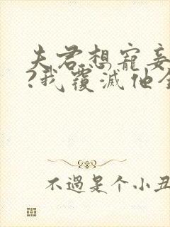 夫君想宠妾灭妻?我覆灭他全族