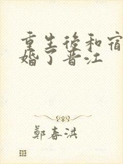 重生后和宿敌结婚了晋江