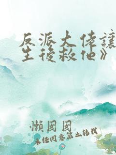 反派大佬让我重生后救他》