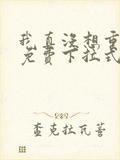 我真没想重生啊免费下拉式漫画