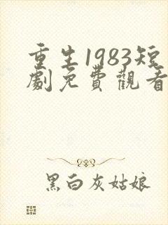 重生1983短剧免费观看全集高清