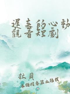 迟来的心动免费观看短剧