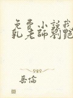 免费小说我的豪乳老师刘艳