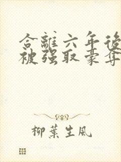 合离六年后,她被强取豪夺
