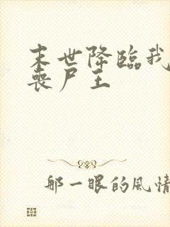 末世降临我成了丧尸王