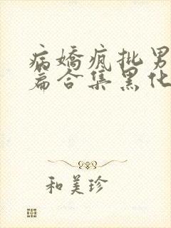 病娇疯批男主短篇合集黑化