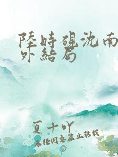 陆时砚沈南初番外结局