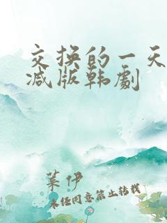 交换的一天未删减版韩剧