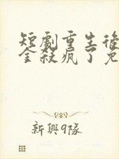 短剧重生后真千金杀疯了免费观看