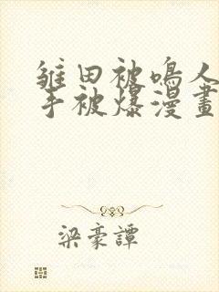 雏田被鸣人玩纲手被爆漫画羞羞