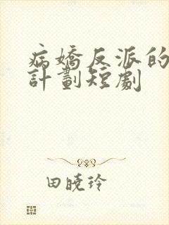 病娇反派的攻略计划短剧