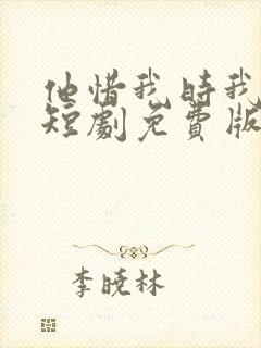 他惜我时我别离短剧免费版