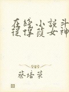 在线小说斗罗:从俘获女神开始无敌