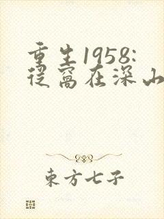 重生1958:从窝在深山打猎开始网络小说
