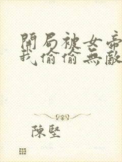 开局被女帝下狱我偷偷无敌