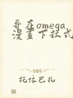 哥在omega漫画下拉式漫画免费阅读
