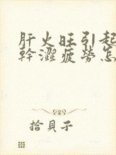 肝火旺引起的眼干涩疲劳怎么办