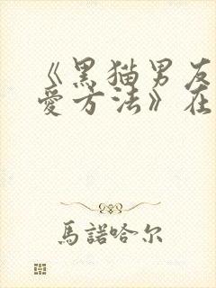 《黑猫男友的疼爱方法》在线观看