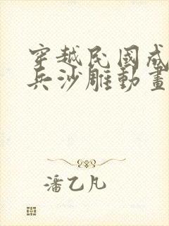 穿越民国成为士兵沙雕动画