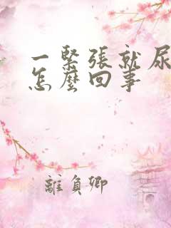 一紧张就尿频是怎么回事