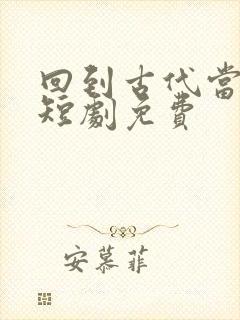 回到古代当太子短剧免费