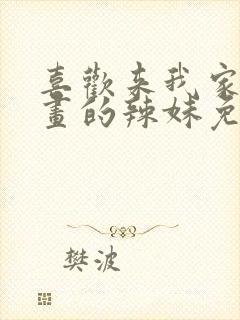 喜欢来我家看漫画的辣妹免费观看