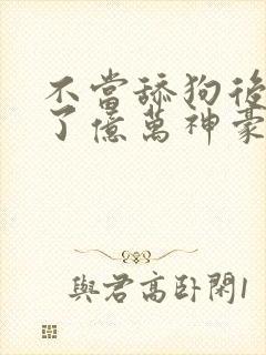 不当舔狗后我成了亿万神豪漫画免费观看