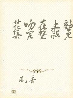 花吻在上动漫全集完整版免费观看