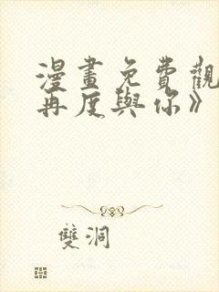 漫画免费观看《再度与你》