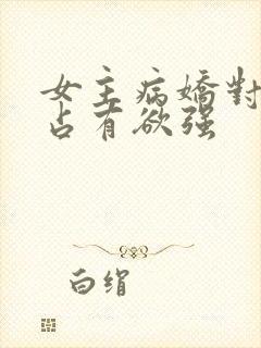 女主病娇对男主占有欲强