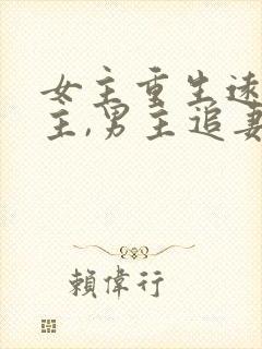 女主重生远离男主,男主追妻火葬场现言