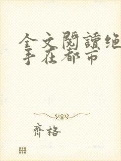 全文阅读绝世高手在都市