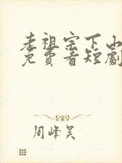 老祖宗下山在线免费看短剧