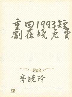 重回1993短剧在线免费观看