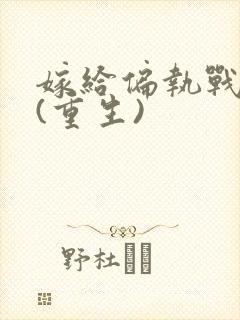 嫁给偏执战神后(重生)