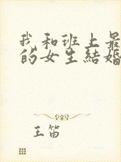 我和班上最讨厌的女生结婚了.