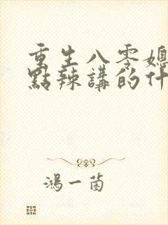 重生八零媳妇有点辣讲的什么