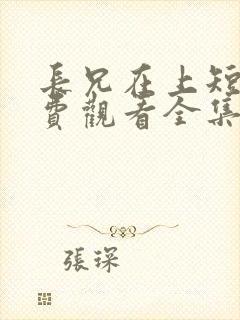 长兄在上短剧免费观看全集高清